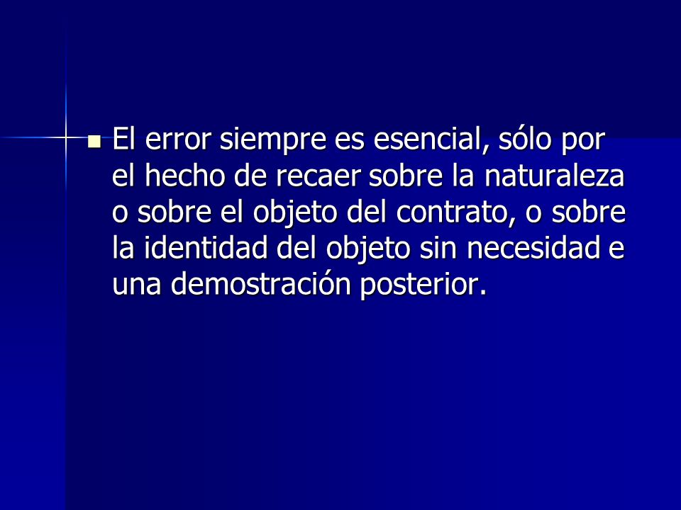 El error siempre es esencial, sólo por el hecho de recaer sobre la naturaleza o sobre el objeto del contrato, o sobre la identidad del objeto sin necesidad e una demostración posterior.