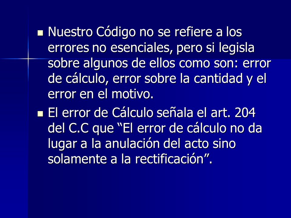 Nuestro Código no se refiere a los errores no esenciales, pero si legisla sobre algunos de ellos como son: error de cálculo, error sobre la cantidad y el error en el motivo.
