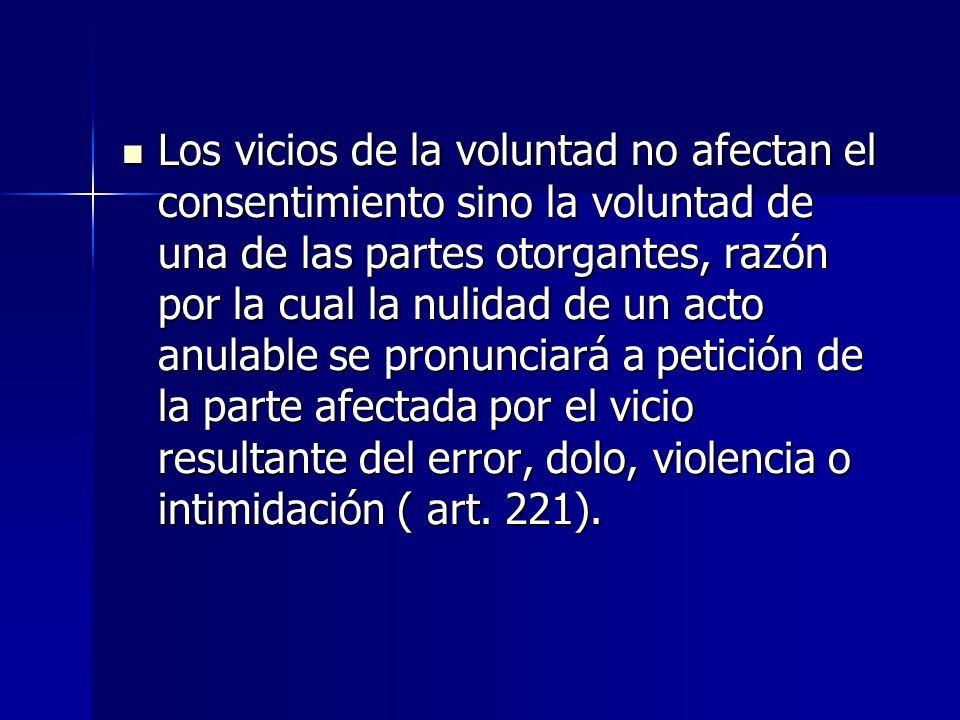 Los vicios de la voluntad no afectan el consentimiento sino la voluntad de una de las partes otorgantes, razón por la cual la nulidad de un acto anulable se pronunciará a petición de la parte afectada por el vicio resultante del error, dolo, violencia o intimidación ( art.