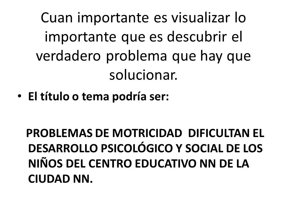 PROBLEMA Cuan importante es visualizar lo importante que es descubrir el verdadero problema que hay que solucionar.