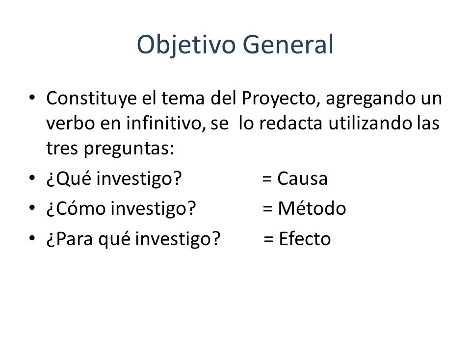 Objetivo General Constituye el tema del Proyecto, agregando un verbo en infinitivo, se lo redacta utilizando las tres preguntas: