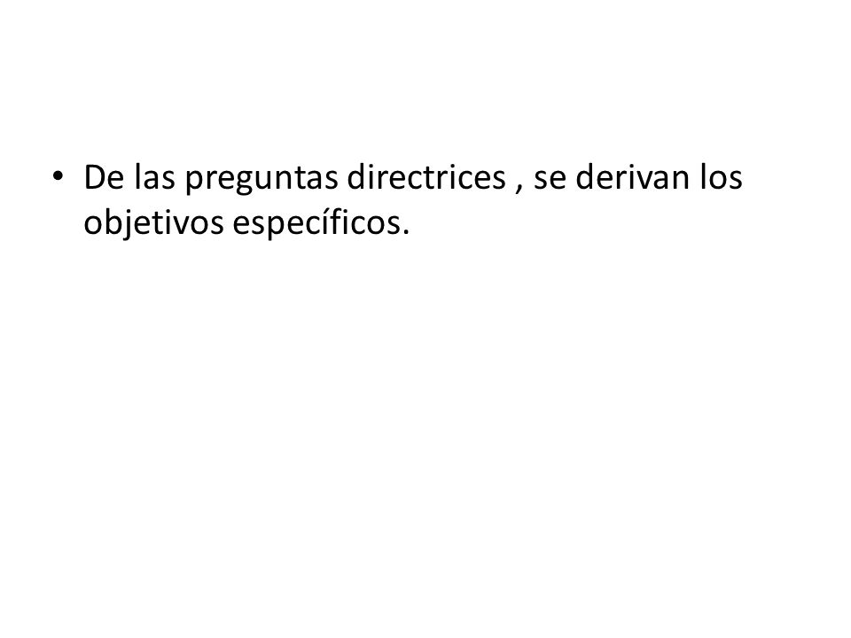 De las preguntas directrices , se derivan los objetivos específicos.