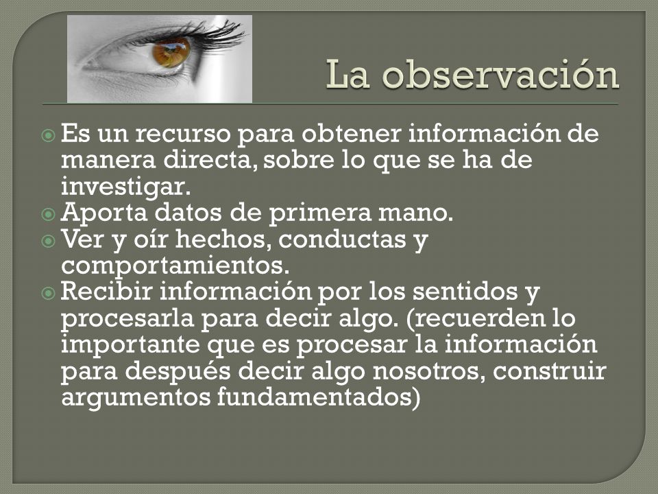 La observación Es un recurso para obtener información de manera directa, sobre lo que se ha de investigar.