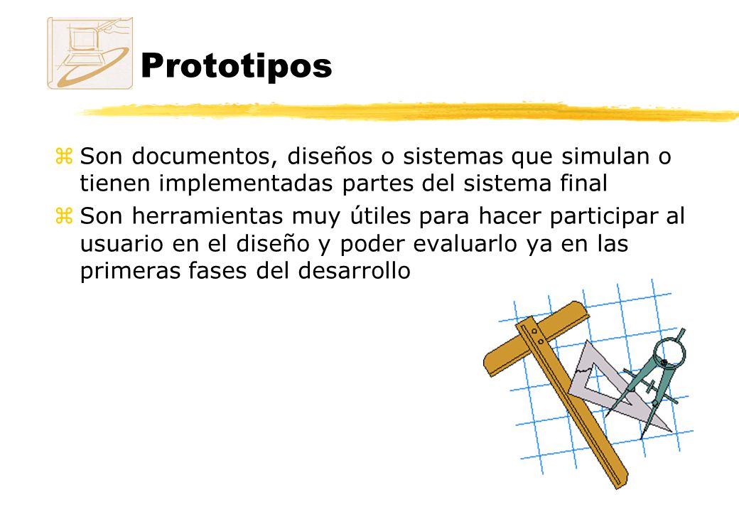 Prototipos Son documentos, diseños o sistemas que simulan o tienen implementadas partes del sistema final.