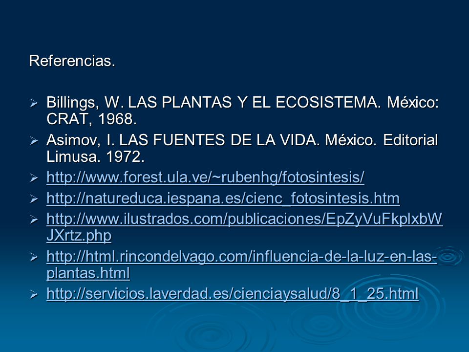 Referencias. Billings, W. LAS PLANTAS Y EL ECOSISTEMA. México: CRAT, Asimov, I. LAS FUENTES DE LA VIDA. México. Editorial Limusa
