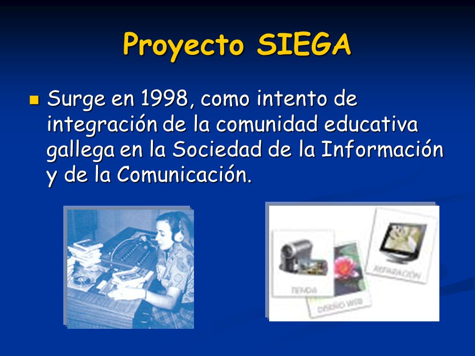 Proyecto SIEGA Surge en 1998, como intento de integración de la comunidad educativa gallega en la Sociedad de la Información y de la Comunicación.