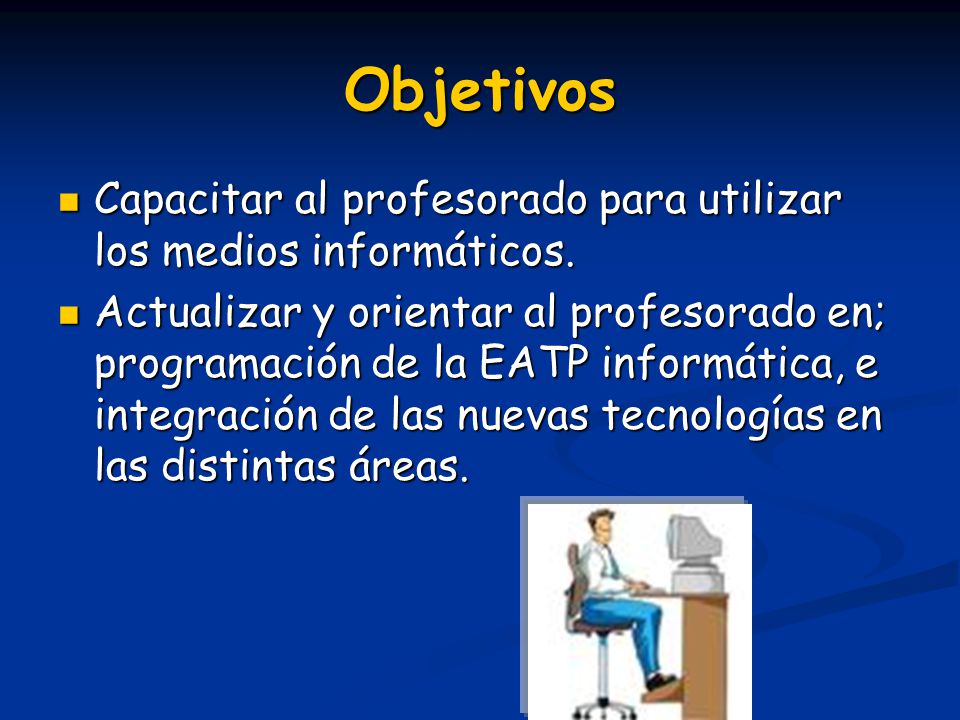 Objetivos Capacitar al profesorado para utilizar los medios informáticos.