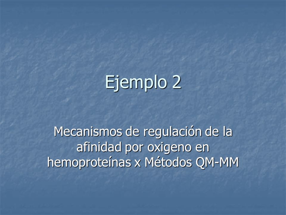 Ejemplo 2 Mecanismos de regulación de la afinidad por oxigeno en hemoproteínas x Métodos QM-MM