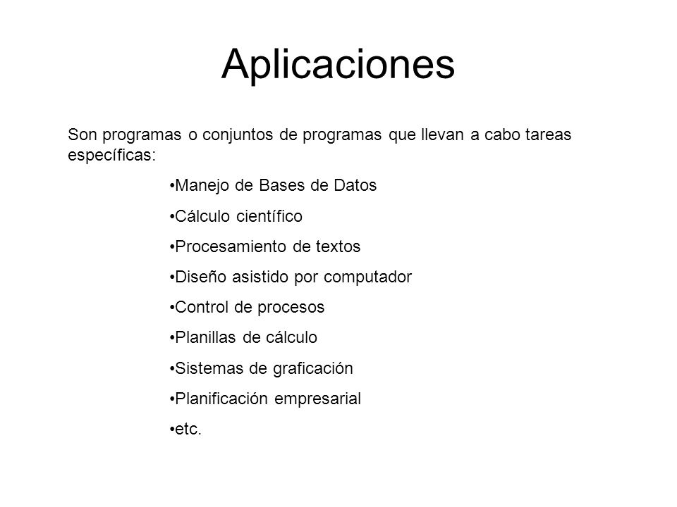 Aplicaciones Son programas o conjuntos de programas que llevan a cabo tareas específicas: Manejo de Bases de Datos.