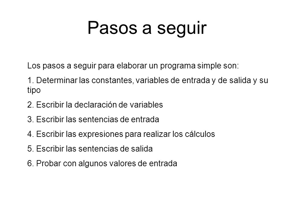 Pasos a seguir Los pasos a seguir para elaborar un programa simple son: 1. Determinar las constantes, variables de entrada y de salida y su tipo.