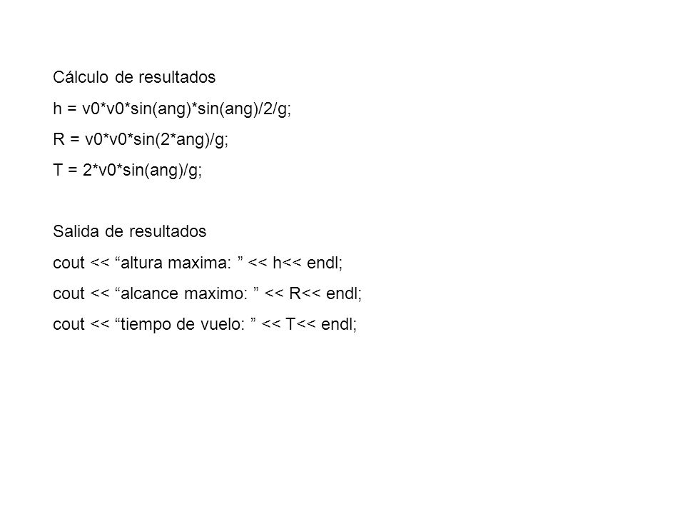 Cálculo de resultados h = v0*v0*sin(ang)*sin(ang)/2/g; R = v0*v0*sin(2*ang)/g; T = 2*v0*sin(ang)/g;