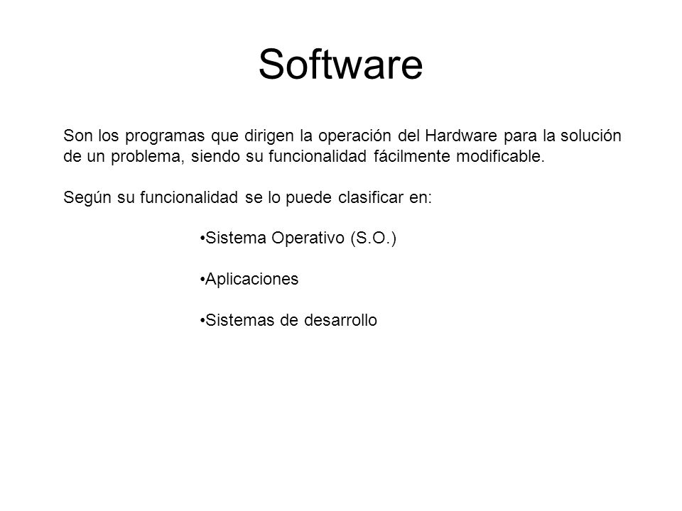 Software Son los programas que dirigen la operación del Hardware para la solución de un problema, siendo su funcionalidad fácilmente modificable.