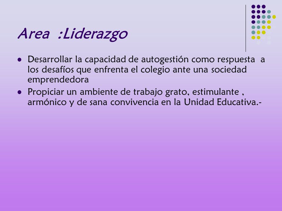 Area :Liderazgo Desarrollar la capacidad de autogestión como respuesta a los desafíos que enfrenta el colegio ante una sociedad emprendedora.