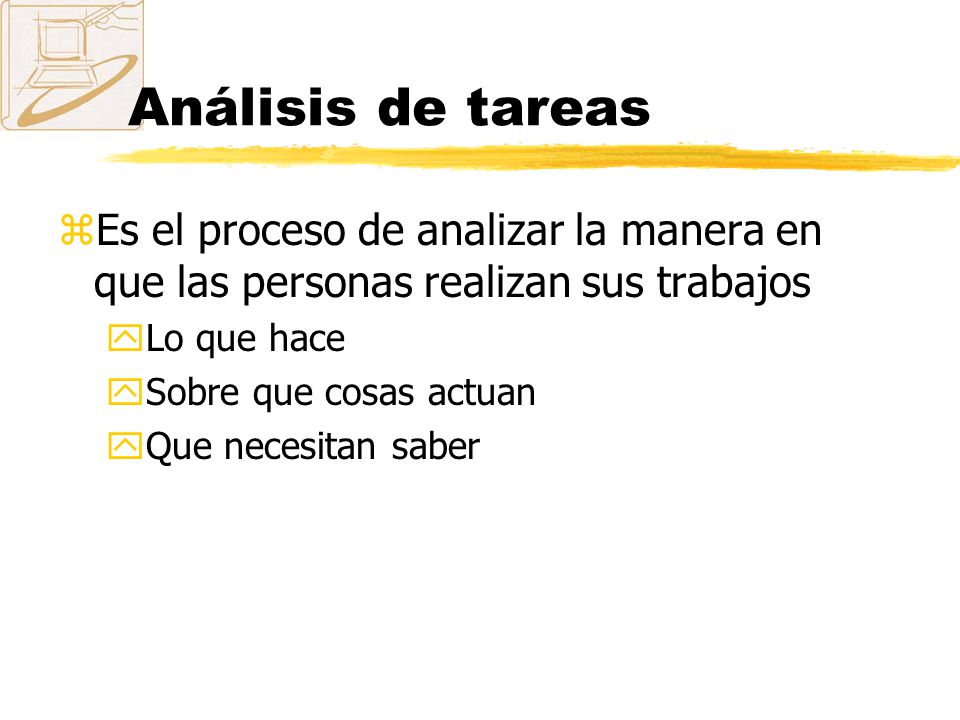 Análisis de tareas Es el proceso de analizar la manera en que las personas realizan sus trabajos. Lo que hace.