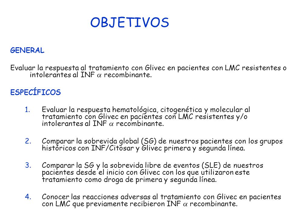 OBJETIVOS GENERAL. Evaluar la respuesta al tratamiento con Glivec en pacientes con LMC resistentes o intolerantes al INF  recombinante.
