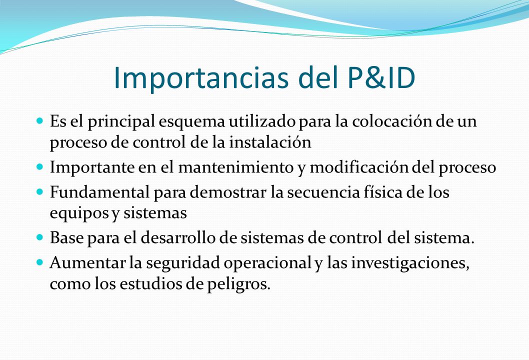 Importancias del P&ID Es el principal esquema utilizado para la colocación de un proceso de control de la instalación.