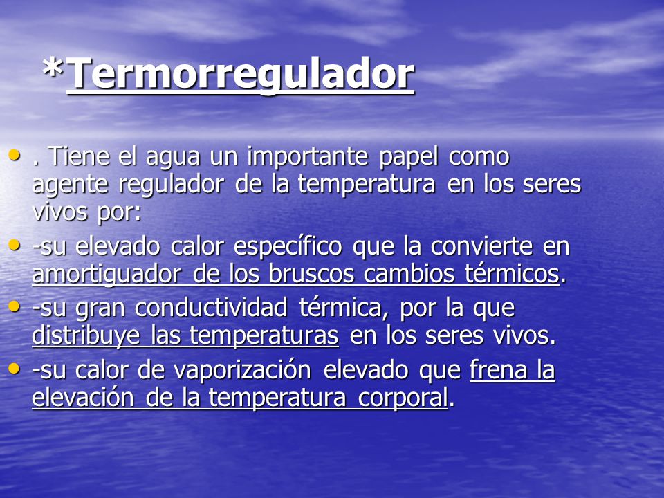 *Termorregulador . Tiene el agua un importante papel como agente regulador de la temperatura en los seres vivos por: