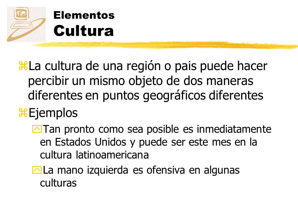 Elementos Cultura La cultura de una región o pais puede hacer percibir un mismo objeto de dos maneras diferentes en puntos geográficos diferentes.