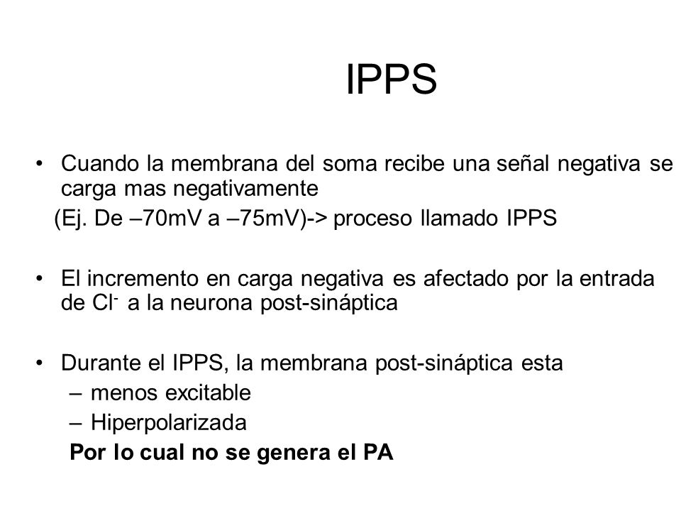IPPS Cuando la membrana del soma recibe una señal negativa se carga mas negativamente. (Ej. De –70mV a –75mV)-> proceso llamado IPPS.