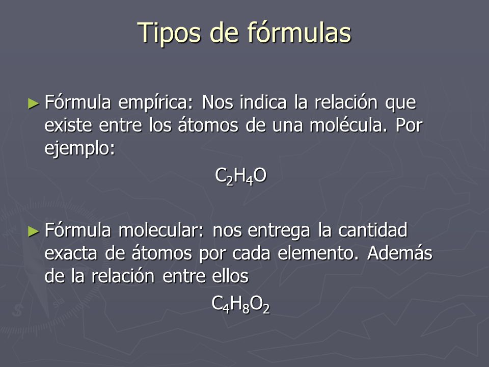 Tipos de fórmulas Fórmula empírica: Nos indica la relación que existe entre los átomos de una molécula. Por ejemplo: