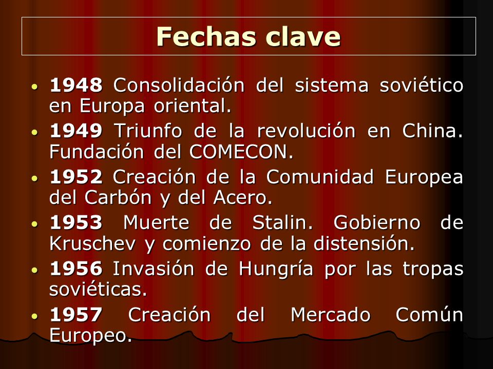 Fechas clave 1948 Consolidación del sistema soviético en Europa oriental Triunfo de la revolución en China. Fundación del COMECON.