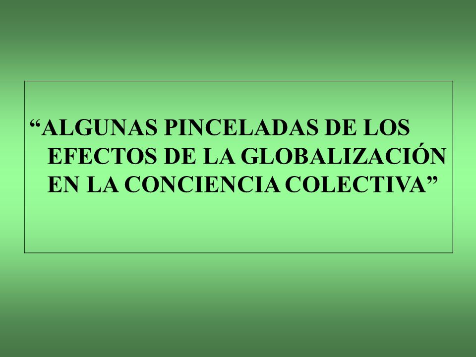 ALGUNAS PINCELADAS DE LOS EFECTOS DE LA GLOBALIZACIÓN EN LA CONCIENCIA COLECTIVA