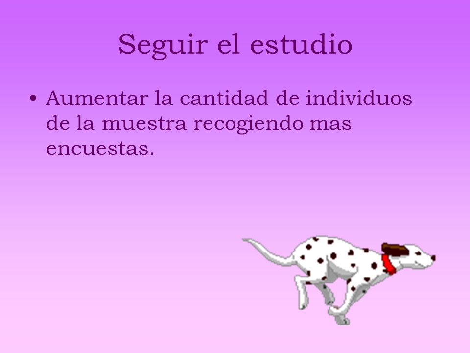 Seguir el estudio Aumentar la cantidad de individuos de la muestra recogiendo mas encuestas.