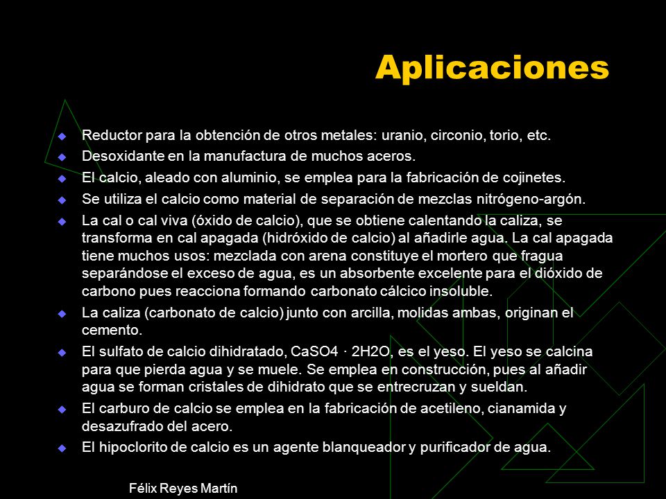 Aplicaciones Reductor para la obtención de otros metales: uranio, circonio, torio, etc. Desoxidante en la manufactura de muchos aceros.