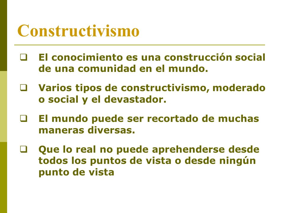 Constructivismo El conocimiento es una construcción social de una comunidad en el mundo.