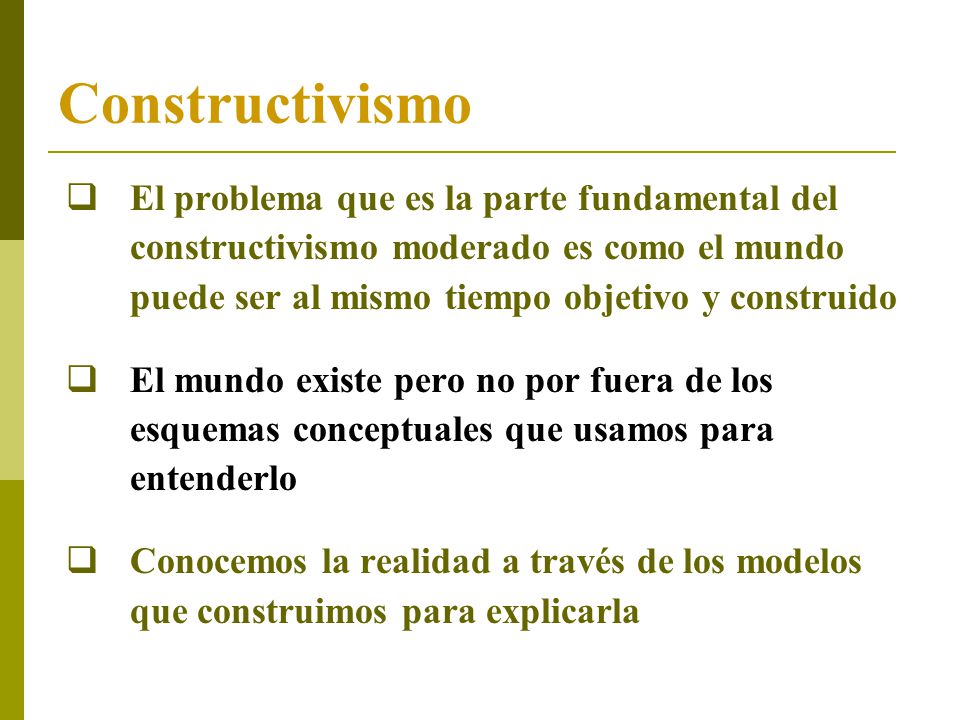 Constructivismo El problema que es la parte fundamental del constructivismo moderado es como el mundo puede ser al mismo tiempo objetivo y construido.