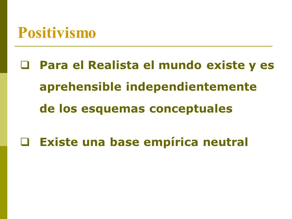 Positivismo Para el Realista el mundo existe y es aprehensible independientemente de los esquemas conceptuales.