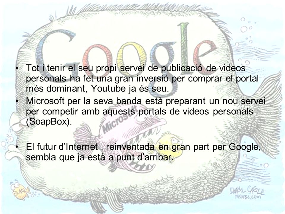 Tot i tenir el seu propi servei de publicació de videos personals ha fet una gran inversió per comprar el portal més dominant, Youtube ja és seu.