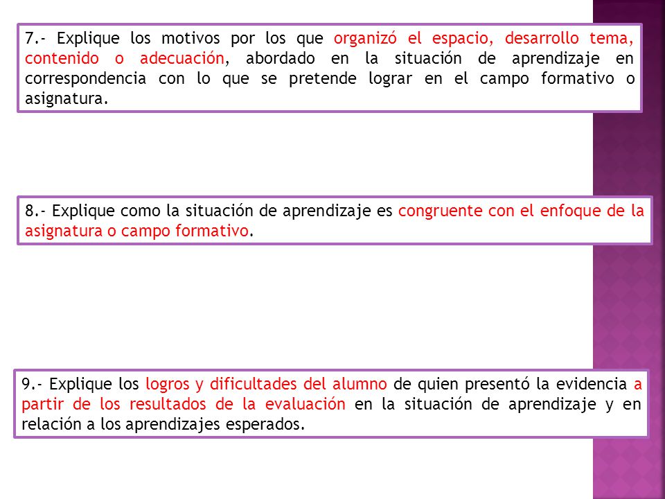7.- Explique los motivos por los que organizó el espacio, desarrollo tema, contenido o adecuación, abordado en la situación de aprendizaje en correspondencia con lo que se pretende lograr en el campo formativo o asignatura.