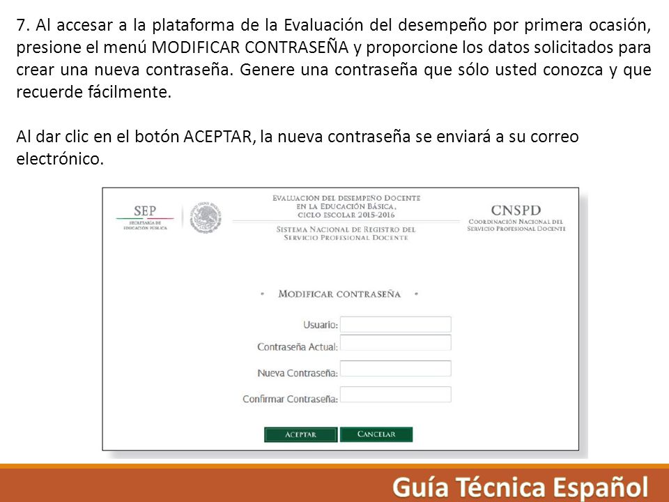7. Al accesar a la plataforma de la Evaluación del desempeño por primera ocasión, presione el menú MODIFICAR CONTRASEÑA y proporcione los datos solicitados para crear una nueva contraseña. Genere una contraseña que sólo usted conozca y que recuerde fácilmente.