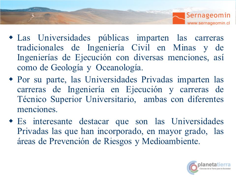 Las Universidades públicas imparten las carreras tradicionales de Ingeniería Civil en Minas y de Ingenierías de Ejecución con diversas menciones, así como de Geología y Oceanología.