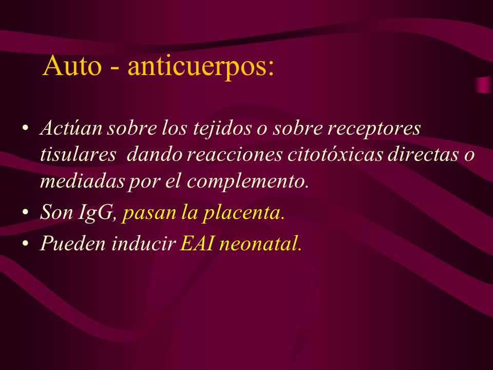 Auto - anticuerpos: Actúan sobre los tejidos o sobre receptores tisulares dando reacciones citotóxicas directas o mediadas por el complemento.