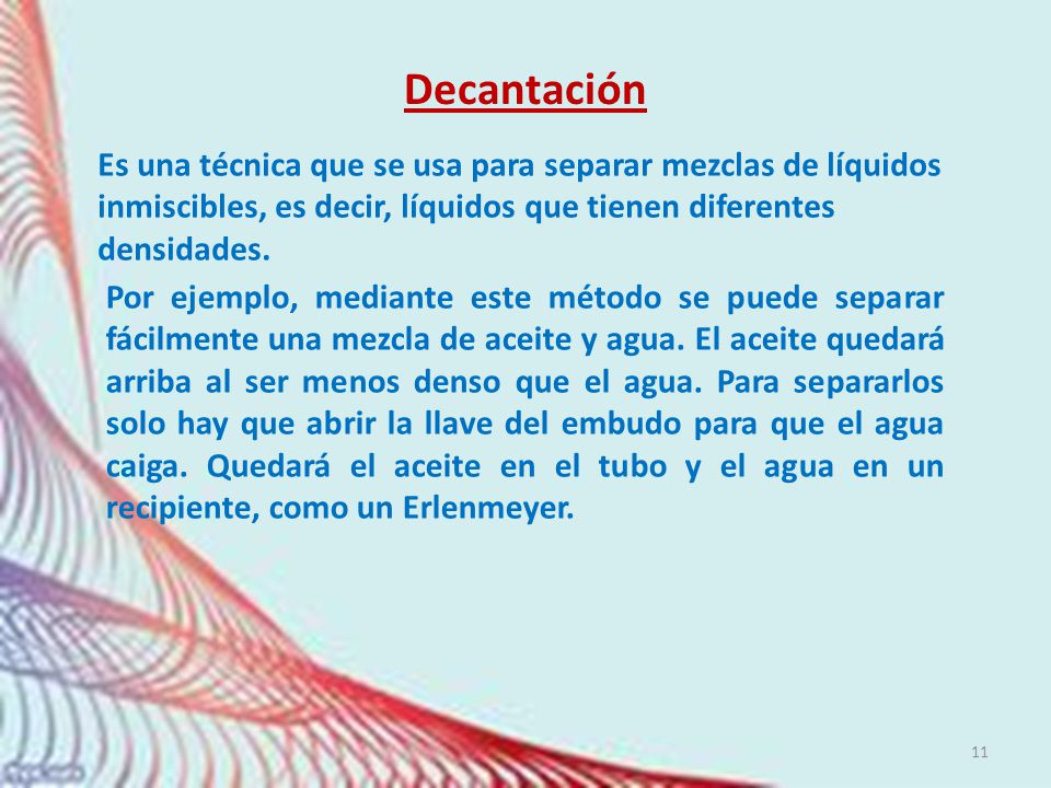Decantación Es una técnica que se usa para separar mezclas de líquidos inmiscibles, es decir, líquidos que tienen diferentes densidades.