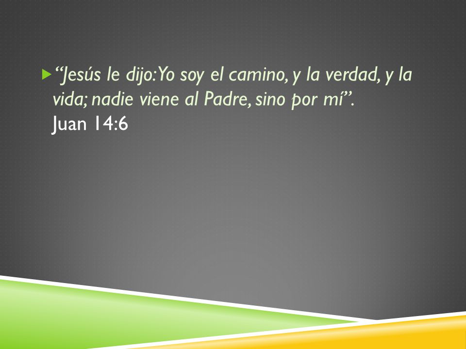Jesús le dijo: Yo soy el camino, y la verdad, y la vida; nadie viene al Padre, sino por mí .