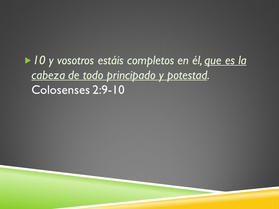 10 y vosotros estáis completos en él, que es la cabeza de todo principado y potestad.