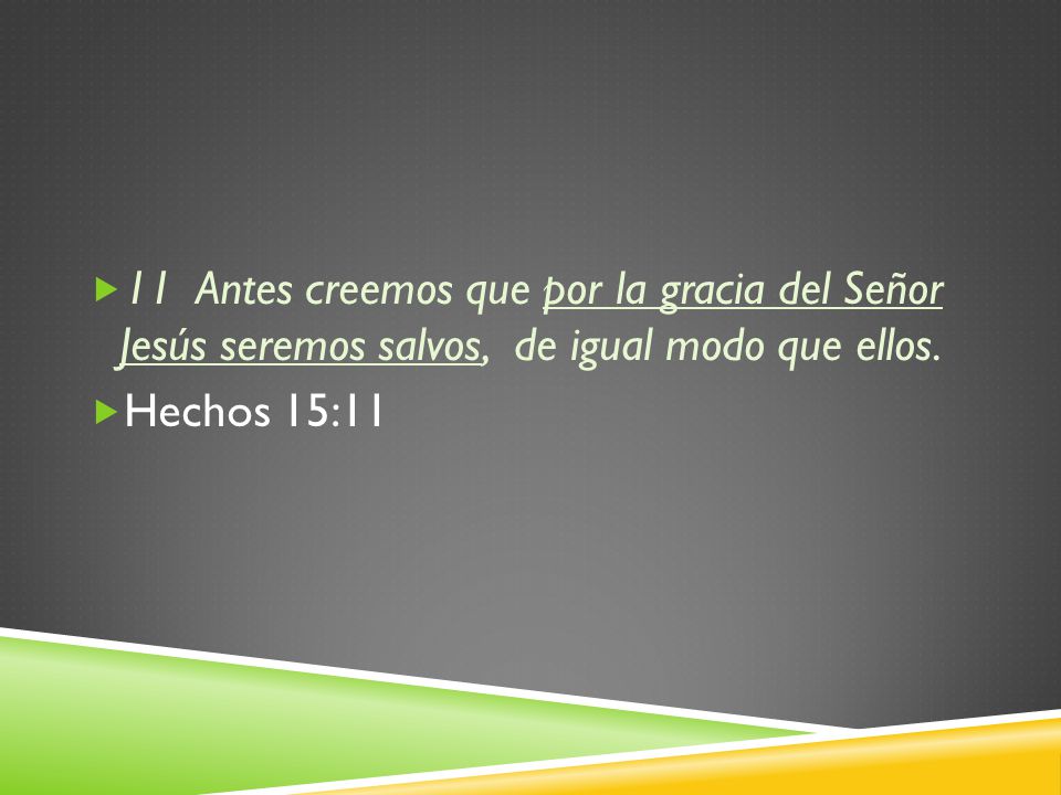 11 Antes creemos que por la gracia del Señor Jesús seremos salvos, de igual modo que ellos.