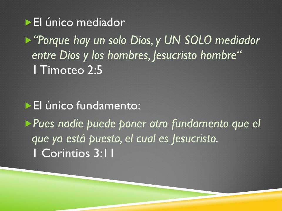 El único mediador Porque hay un solo Dios, y UN SOLO mediador entre Dios y los hombres, Jesucristo hombre 1 Timoteo 2:5.