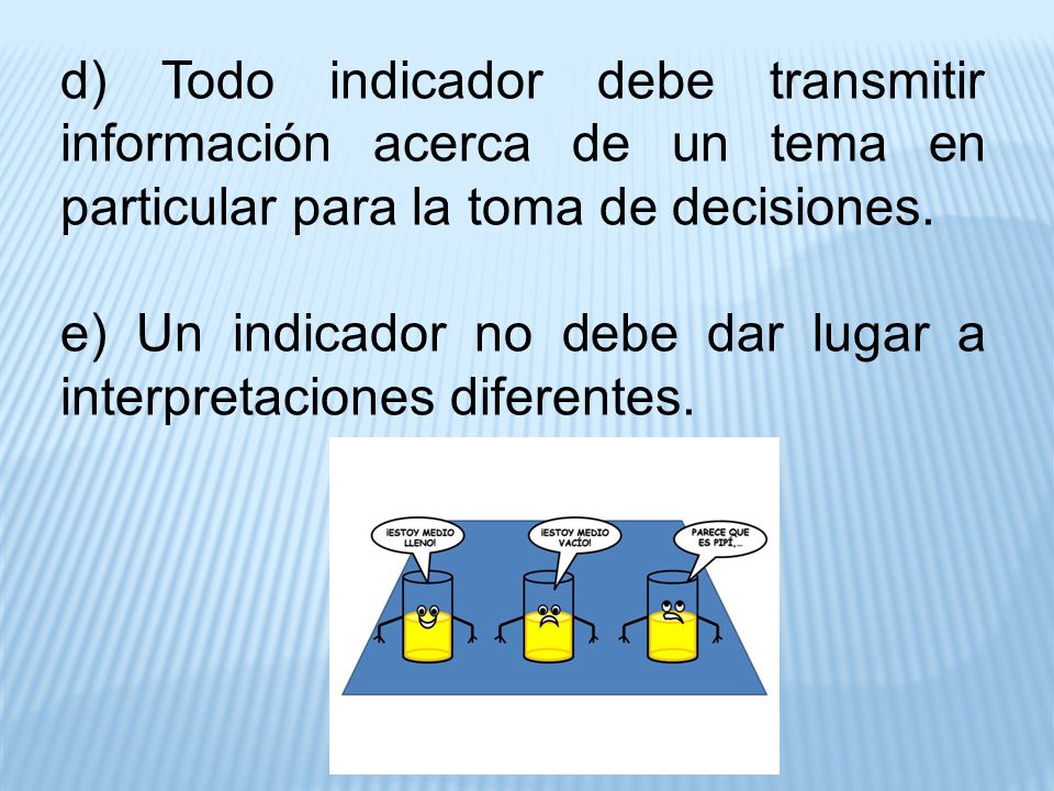 d) Todo indicador debe transmitir información acerca de un tema en particular para la toma de decisiones.