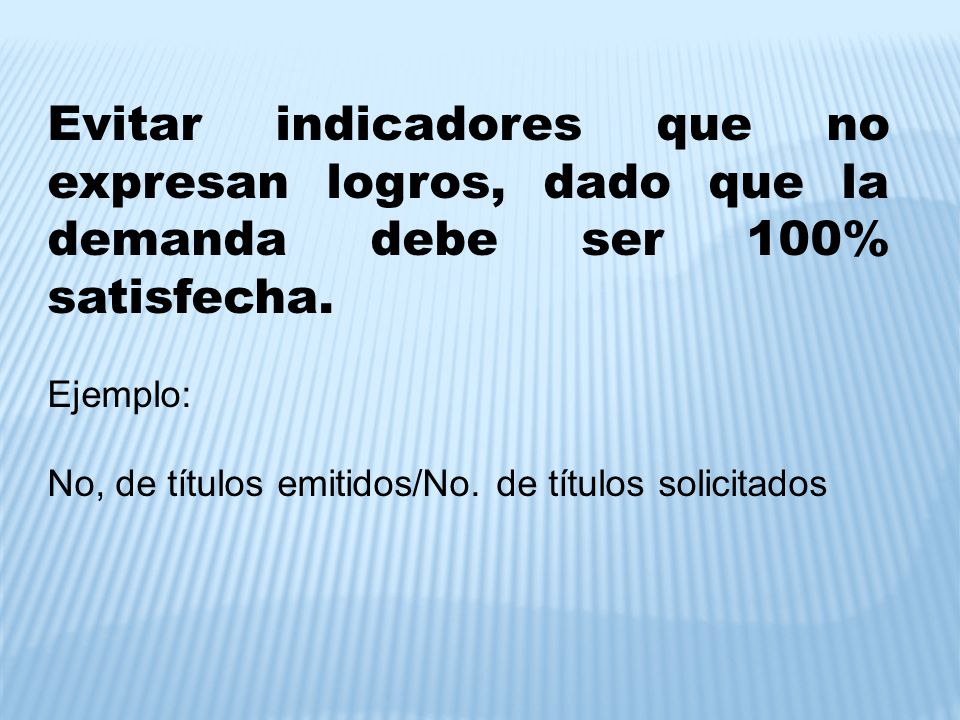 Evitar indicadores que no expresan logros, dado que la demanda debe ser 100% satisfecha.