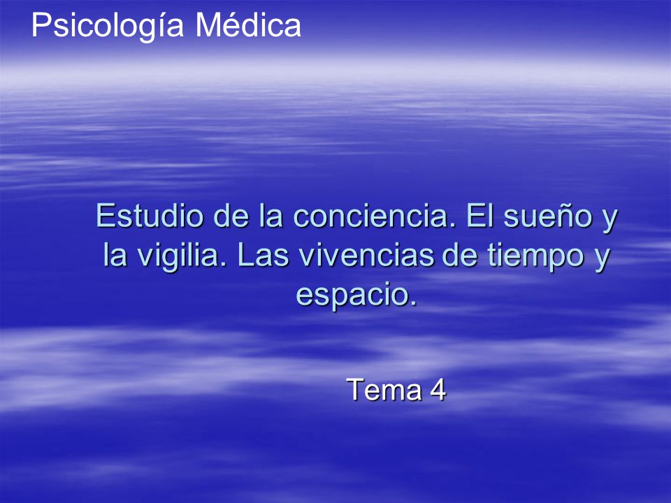 Psicología Médica Estudio de la conciencia. El sueño y la vigilia. Las vivencias de tiempo y espacio.