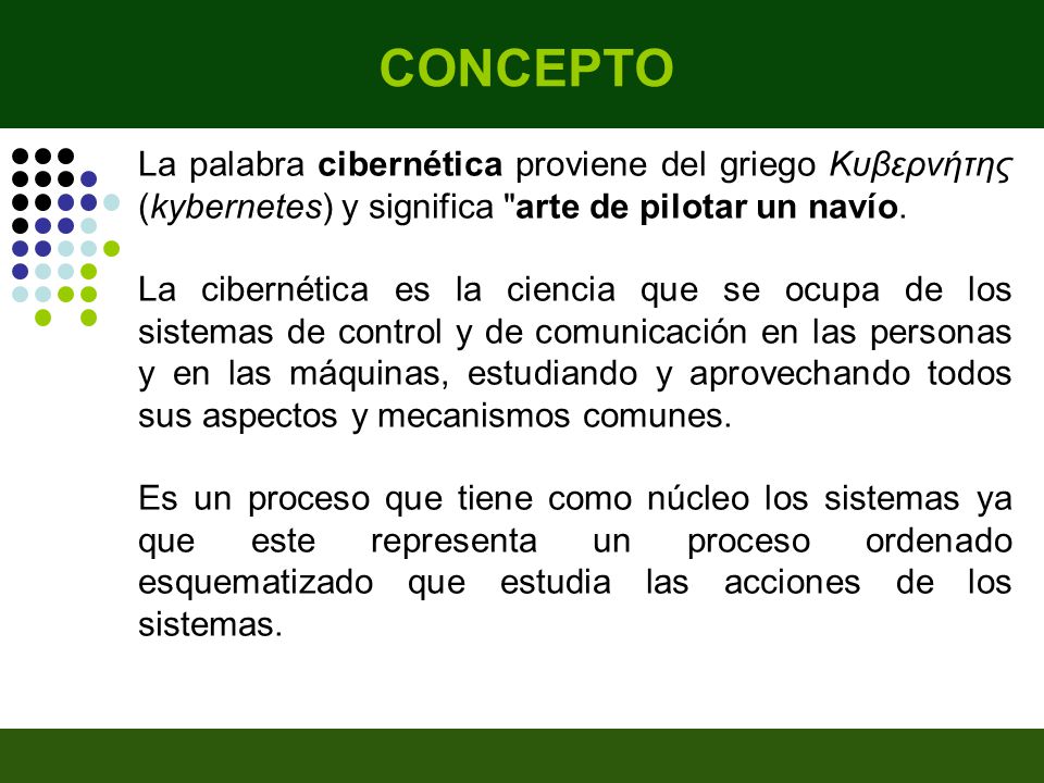 CONCEPTO La palabra cibernética proviene del griego Κυβερνήτης (kybernetes) y significa arte de pilotar un navío.