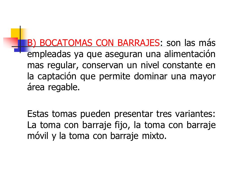B) BOCATOMAS CON BARRAJES: son las más empleadas ya que aseguran una alimentación mas regular, conservan un nivel constante en la captación que permite dominar una mayor área regable.
