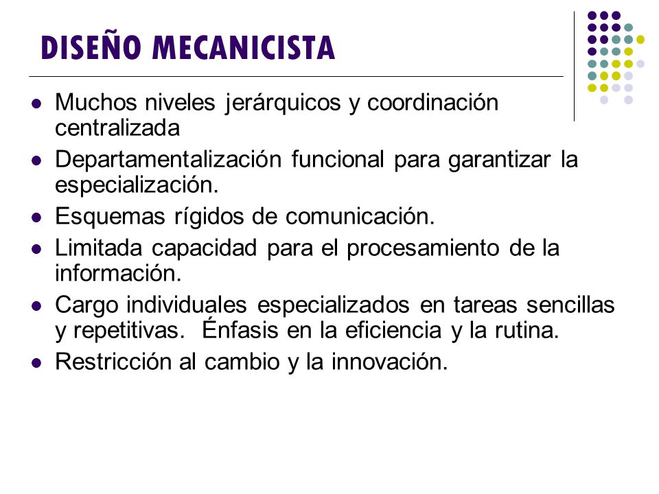 DISEÑO MECANICISTA Muchos niveles jerárquicos y coordinación centralizada. Departamentalización funcional para garantizar la especialización.