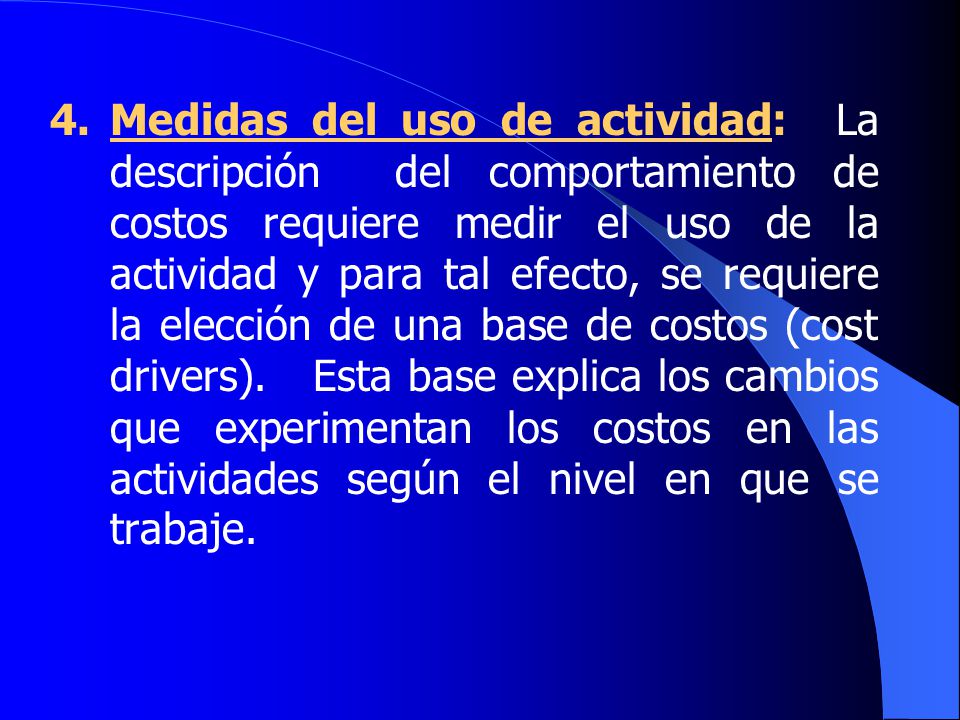 4. Medidas del uso de actividad: La descripción del comportamiento de costos requiere medir el uso de la actividad y para tal efecto, se requiere la elección de una base de costos (cost drivers).