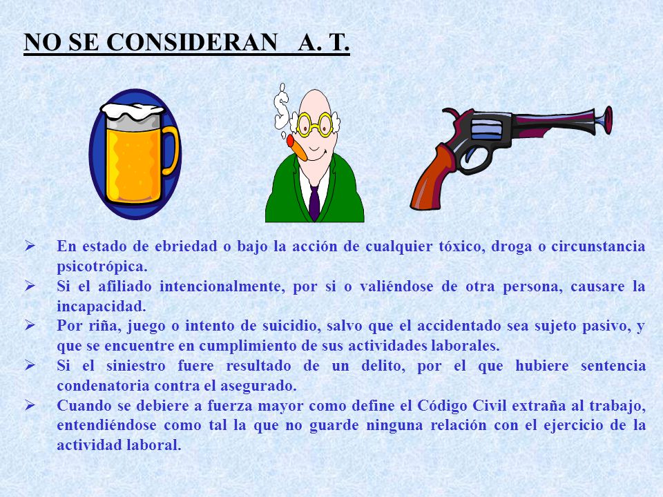 NO SE CONSIDERAN A. T. En estado de ebriedad o bajo la acción de cualquier tóxico, droga o circunstancia psicotrópica.