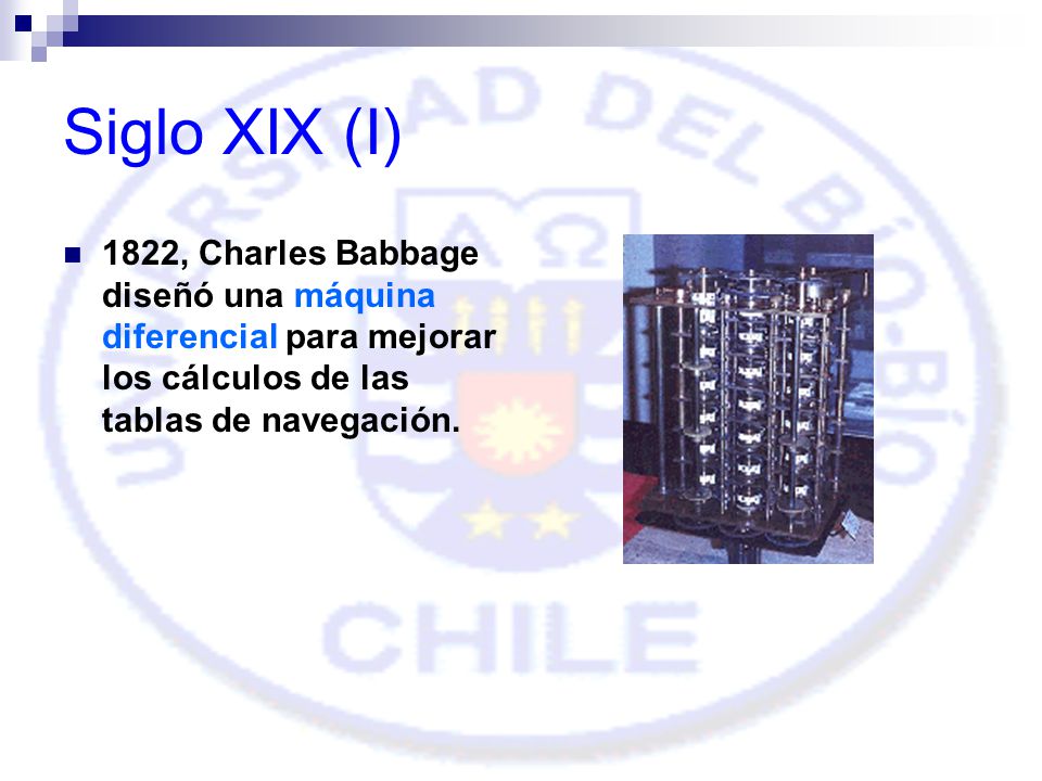 Siglo XIX (I) 1822, Charles Babbage diseñó una máquina diferencial para mejorar los cálculos de las tablas de navegación.